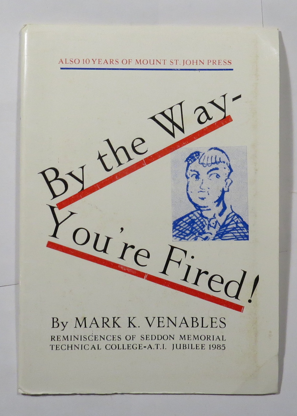 By the Way - You're Fired! Reminiscences of Seddon Memorial Technical College - A.T.I. Jubilee 1985